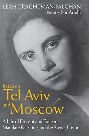 Between Tel Aviv and Moscow: A Life of Dissent and Exile in Mandate Palestine and the Soviet Union (Kindle Edition)