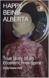 Happy Being Alberta: Memoir of An Eccentric Free-Spirit Happy Being Alberta: Memoir of An Eccentric Free-Spirit