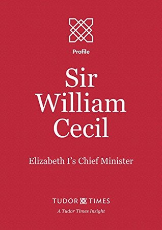 Sir William Cecil: Elizabeth I's Chief Minister (Tudor Times Insights (Profile) Book 10)