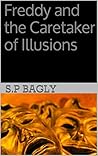 Freddy and the Caretaker of Illusions by S.P.  Bagly