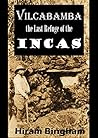 Vilcabamba, the Last Refuge of the Incas: Hiram Bingham’s Chronicle of Its Discovery at Espiritu Pampa (1914)