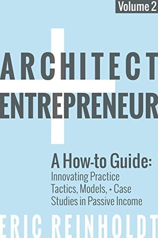 Architect and Entrepreneur: A How-to Guide for Innovating Practice: Tactics, Strategies, and Case Studies in Passive Income (Kindle Edition)