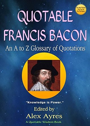 QUOTABLE BACON: An A to Z Glossary of Quotations from Francis Bacon (Quotable Wisdom Books)