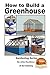 How to Build a Greenhouse (Gardening Series Book 12)