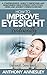 How To Improve Eyesight Naturally: A Comprehensive Guide To Improving And Maintaining Great Eyesight With Foods, Herbs And Ancient Chinese Exercises