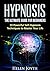 Hypnosis: The Ultimate Guide for Beginners - 10 Powerful Self-Hypnosis Techniques To Master Your Life (Positivity, Mindset, Motivation, Productivity, Relaxation)