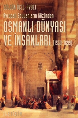 Avrupalı Seyyahların Gözünden Osmanlı Dünyası ve İnsanları