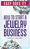 How to Start a Jewelry Business: The easy way to turn your jewelry making skills into a business. Step-by-Step with checklists 2019 Edition (Easy Does It! Book 1)