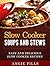 Slow Cooker Soups and Stews: Easy and Delicious Slow Cooker Recipes