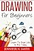 Drawing For Beginners: Learn To Draw Like A Pro Today