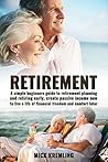 RETIREMENT: A Simple Beginners Guide To Retirement Planning And Retiring Early, Create Passive Income Now To Live A Life Of Financial Freedom And Comfort ... Tips, Goal Setting, Passive Income)