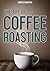 Coffee Roasting: Quick and Easy Guide to Make a Great Cup of Coffee!