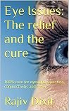Eye Issues: The Relief and the Cure: 100% cure for eyesight, eye squint, conjunctivitis and others naturally