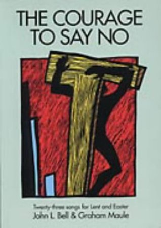 The Courage to Say No: Twenty-three Songs for Lent and Easter by Bell, John L., Maule, Graham (2004) Paperback