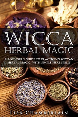 Wicca Herbal Magic: A Beginner's Guide to Practicing Wiccan Herbal Magic, with Simple Herb Spells (Kindle Edition)