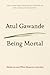 Being Mortal by Atul Gawande Being Mortal by Atul Gawande