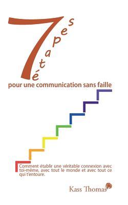 7 etapes pour une communication sans faille: Comment etablir une veritable connexion avec toi-meme, avec tout le monde et avec tout ce qui t'entoure