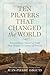 Ten Prayers That Changed the World: Extraordinary Stories of Faith That Shaped the Course of History
