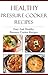 Healthy Pressure Cooker Recipes: Easy And Healthy Pressure Cooker Recipes