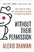 Without Their Permission: The Story of Reddit and a Blueprint for How to Change the World