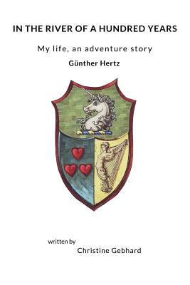 In the River of a Hundred Years: My life, an adventure story - Günther Hertz
