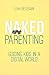 Naked Parenting: Guiding Kids in a Digital World (Naked Parenting, #2)
