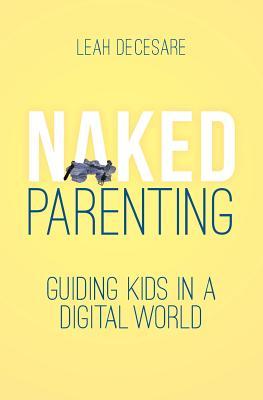 Naked Parenting: Guiding Kids in a Digital World (Naked Parenting, #2)