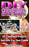 DIY Christmas Decors: 25 Christmas Projects And Gifts For Your Family: (DIY, Christmas Decors, Decors and Gifts, Christmas Gifts, Christmas Projects, DIY ... Crafts, Crafts & Hobbies, Hobbies & Home)