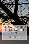 Allow Yourself To Be Taught: Maxims For Millennials