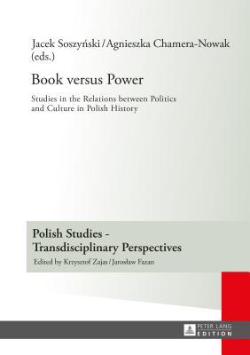 Book versus Power: Studies in the Relations between Politics and Culture in Polish History (Polish Studies – Transdisciplinary Perspectives)