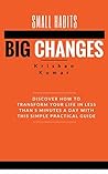 Small Habits Big Changes: Discover How to Transform Your Life In Less Than 5 Minutes a Day With This Simple Practical Guide
