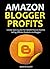 AMAZON BLOGGER PROFITS 2016: Create $500-$3,000 Per Month Passive Income Selling Affiliate Products via Blogger