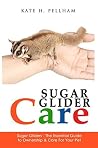 Sugar Gliders: The Essential Guide to Ownership & Care for Your Pet Sugar Gliders: The Essential Guide to Ownership & Care for Your Pet