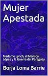 Mujer Apestada: Madame Lynch, el Mariscal López y la Guerra del Paraguay (Mujeres Protagonistas nº 8)