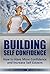 Building Self Confidence: How to Have More Confidence and Increase Self Esteem (Building Self Confidence, How to Have More Confidence, Increase Self Esteem, How to Have Confidence)