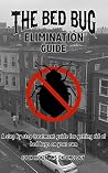 Bed Bug Elimination Guide: A step by step treatment guide for getting rid of bed bugs on your own Bed Bug Elimination Guide: A step by step treatment guide for getting rid of bed bugs on your own