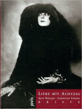 Liebe Mit Achtzig:  Asta Nielsen - Christian Theede: Briefe 1964 - 1970