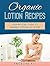 Organic Lotion Recipes: A Step-by-Step Guide to Making Lotions at Home