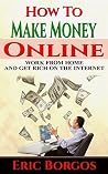 How To Make Money Online: Work From Home and Get Rich On The Internet How To Make Money Online: Work From Home and Get Rich On The Internet