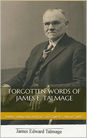 Forgotten Words of James E. Talmage: A Selection of Rarely Published Articles, Discourses, and Lectures