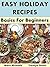 Easy Holiday Recipes: Basics for Beginners (Holiday Entertaining)