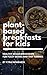 Plant-Based Breakfasts For Kids: Healthy Vegan Breakfasts For Fussy Eaters & Tiny Tummies
