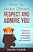 How To Make Others Respect and Admire You: Powerful, effective strategies in dealing with people
