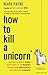 How to Kill a Unicorn: ...and build the bold ideas that make it to market, drive growth and transform industries