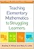 Teaching Elementary Mathematics to Struggling Learners (What Works for Special-Needs Learners)