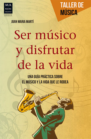Ser músico y disfrutar de la vida: Una guía práctica sobre el músico y la vida que le rodea (Taller de Música) (Spanish Edition)