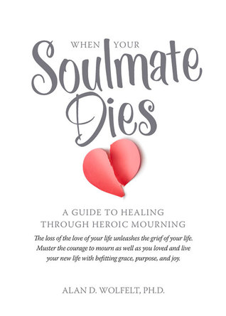 Losing A Soulmate Quotes When Your Soulmate Dies: A Guide To Healing Through Heroic Mourning By Alan  D. Wolfelt