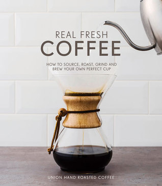Real Fresh Coffee: How to source, roast, grind and brew the perfect cup by Jeremy Torz