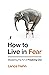 How to Live in Fear: Master...