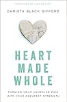 Heart Made Whole: Turning Your Unhealed Pain into Your Greatest Strength